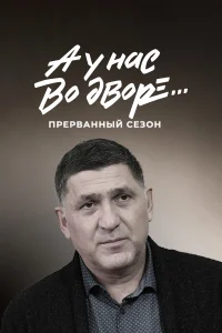 А у нас во дворе... Прерванный сезон1 сезон